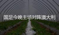 国足今晚主场对阵澳大利亚队�，能否终止连败？