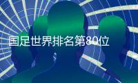 国足世界排名第80位 世预赛抽签落入第二档