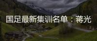 国足最新集训名单
：蒋光太费南多首次入选