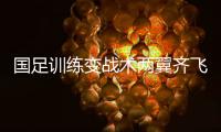 国足训练变战术两翼齐飞 傅Bo称不再征新球员入队