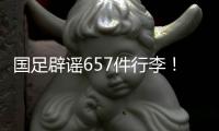 国足辟谣657件行李	！媒体人开炮：为流量不顾一切，敞开来扯淡