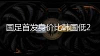 国足首发身价比韩国低277万欧，平均年龄年轻3.4岁