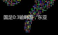 国足0:3输韩国

，东亚杯出师不利