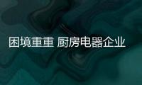 困境重重 厨房电器企业找准方向是关键