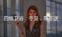 四维卫浴
：冬至，寒冬送暖，关怀备至!