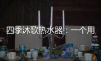 四季沐歌热水器：一个用实力说话的品牌