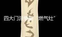 四大门派争霸“燃气灶”江湖，谁主沉浮
？