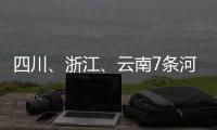 四川、浙江、云南7条河流发生超警以上洪水