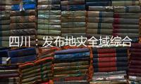 四川：发布地灾全域综合整治3年计划 受威胁人数预计减少45万人