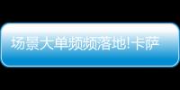 场景大单频频落地!卡萨帝1次场景演示
，带来7件套大单!