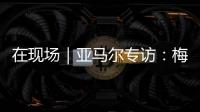 在现场｜亚马尔专访：梅西是历史最佳之一 我目标就是夺得世界杯