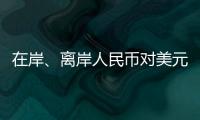 在岸、离岸人民币对美元汇率升破7.16，创逾7个月新高
