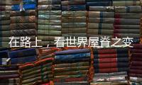 在路上，看世界屋脊之变