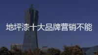 地坪漆十大品牌营销不能做口头功夫
