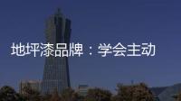 地坪漆品牌：学会主动 “山不过来�，我就过去”