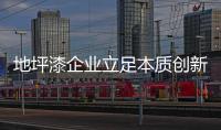 地坪漆企业立足本质创新 树立正面形象