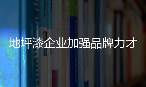 地坪地坪漆企业要舍弃价格战