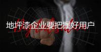 地坪漆企业要把握好用户这个宝贵的信息资源