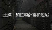 土媒：加拉塔萨雷和迈尼昂达成协议	，与米兰谈判也取得进展