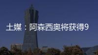 土媒
：阿森西奥将获得900万欧年薪，费内巴切已为其找好住所
