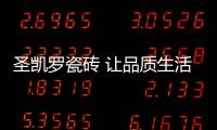 圣凯罗瓷砖 让品质生活触手可及
