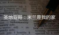 圣地亚哥�	：米兰是我的家，我的想法是继续留下来