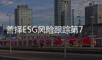 善择ESG风险跟踪第78期｜98家公司暴露ESG风险
	，东旭光电债券市场造假被罚多人终身禁入市场
