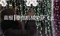 喜报┃泰信机械荣获《土石方机械特级企业》及《安全、服务、诚信AAA企业》双项殊荣
