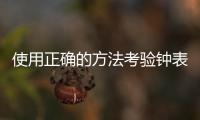 使用正确的方法考验钟表配件企业 让代理商更放心