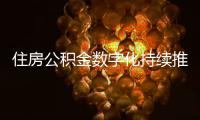 住房公积金数字化持续推进