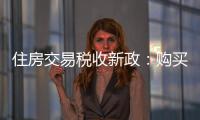 住房交易税收新政：购买家庭唯一及第二套住房，不超140㎡按1%缴纳契税