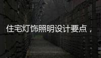 住宅灯饰照明设计要点，快速提升空间品位