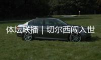 体坛联播｜切尔西闯入世俱杯决赛，中国女足今日亮相东亚杯