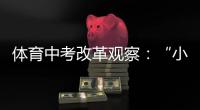 体育中考改革观察：“小眼镜”“小胖墩”少了吗？