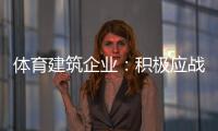 体育建筑企业：积极应战重获发展
