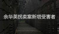 余华英拐卖案新增受害者	：非主动交代，有两个家庭均被拐走两童