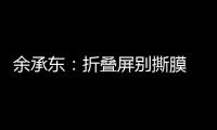 余承东
：折叠屏别撕膜 华为官方2年免费换四次