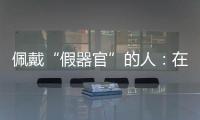 佩戴“假器官”的人：在身上填补树脂，也填补信心
