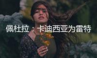 佩杜拉：卡迪西亚为雷特吉报价5300万欧，亚特兰大拒绝&要6000万