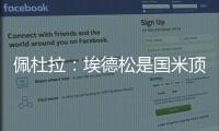 佩杜拉：埃德松是国米顶替恰20的首选，亚特兰大要价6000万欧
