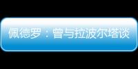 佩德罗：曾与拉波尔塔谈过举办告别赛 巴萨应继续重视青训体系