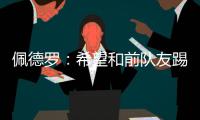 佩德罗：希望和前队友踢一场告别赛，这支巴萨还会进一步成长