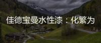 佳德宝曼水性漆：化繁为“简”，纵享悠然!