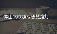佛山文联照明智慧路灯：照亮黑夜，点亮人心，引领未来