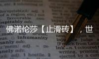佛诺伦莎【止滑砖】，世界的安全守护砖家!