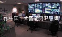 作中国十大智能厨卫品牌 守住“体验感”底牌