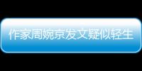 作家周婉京发文疑似轻生：警方回应“情况良好”	，近日陷入抄袭争议