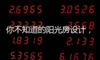 你不知道的阳光房设计，它绝不是玻璃房建造那么简单