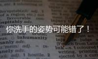 你洗手的姿势可能错了	！专家揭秘10大手部健康真相