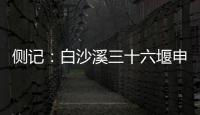 侧记	：白沙溪三十六堰申遗成功背后的13位特殊贡献者
